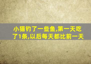 小猫钓了一些鱼,第一天吃了1条,以后每天都比前一天