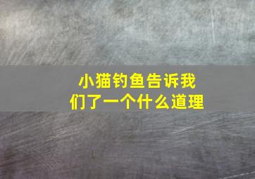 小猫钓鱼告诉我们了一个什么道理