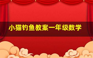 小猫钓鱼教案一年级数学