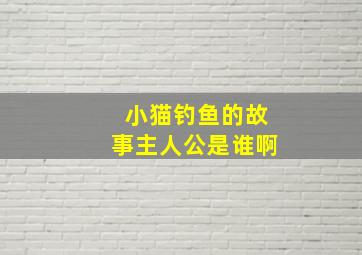 小猫钓鱼的故事主人公是谁啊