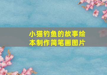 小猫钓鱼的故事绘本制作简笔画图片