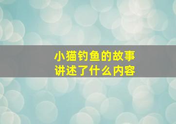 小猫钓鱼的故事讲述了什么内容