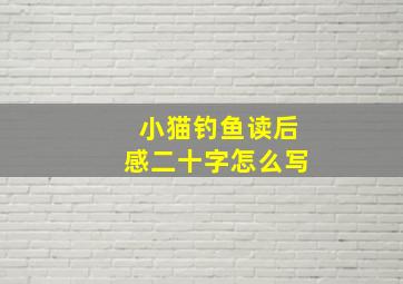 小猫钓鱼读后感二十字怎么写