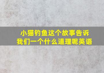 小猫钓鱼这个故事告诉我们一个什么道理呢英语