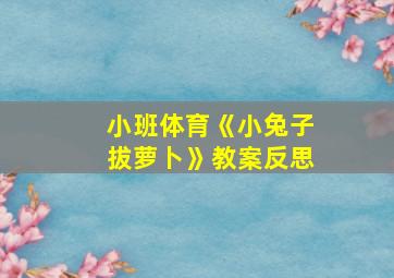 小班体育《小兔子拔萝卜》教案反思