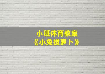 小班体育教案《小兔拔萝卜》