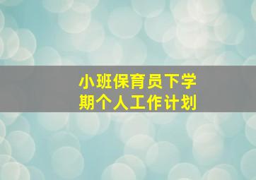 小班保育员下学期个人工作计划