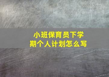 小班保育员下学期个人计划怎么写