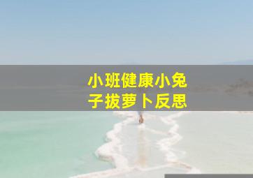 小班健康小兔子拔萝卜反思