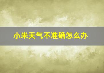 小米天气不准确怎么办