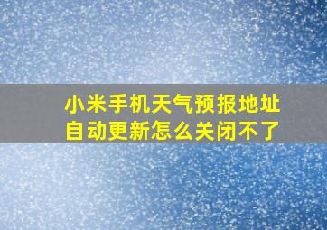 小米手机天气预报地址自动更新怎么关闭不了