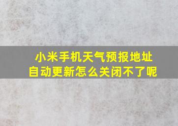 小米手机天气预报地址自动更新怎么关闭不了呢