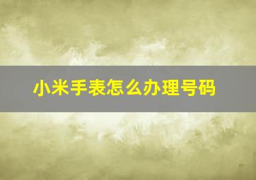 小米手表怎么办理号码