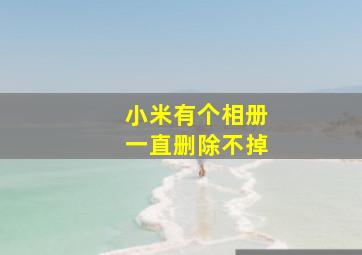 小米有个相册一直删除不掉