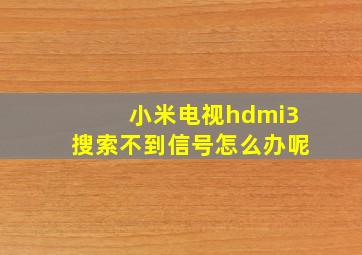 小米电视hdmi3搜索不到信号怎么办呢