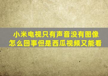 小米电视只有声音没有图像怎么回事但是西瓜视频又能看