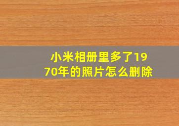 小米相册里多了1970年的照片怎么删除