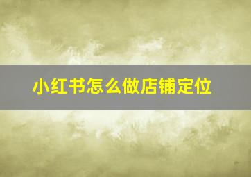 小红书怎么做店铺定位