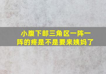 小腹下部三角区一阵一阵的疼是不是要来姨妈了