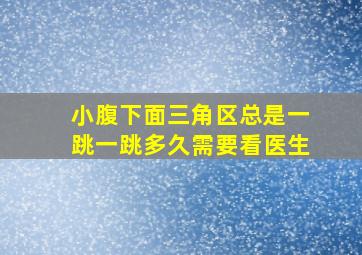 小腹下面三角区总是一跳一跳多久需要看医生