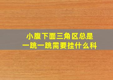 小腹下面三角区总是一跳一跳需要挂什么科