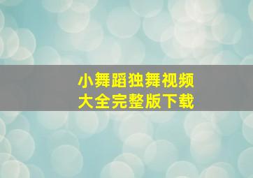 小舞蹈独舞视频大全完整版下载