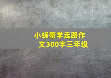 小螃蟹学走路作文300字三年级