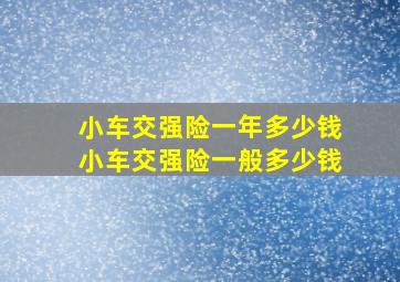 小车交强险一年多少钱小车交强险一般多少钱