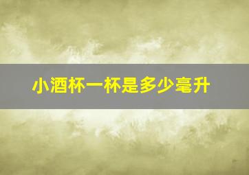 小酒杯一杯是多少毫升