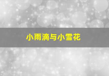 小雨滴与小雪花