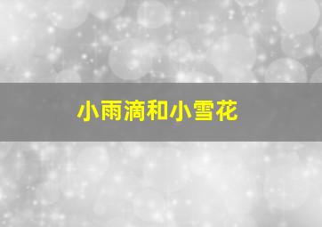 小雨滴和小雪花