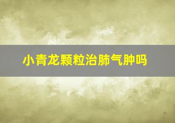 小青龙颗粒治肺气肿吗