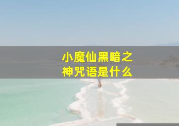 小魔仙黑暗之神咒语是什么