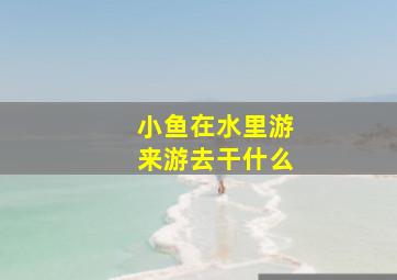 小鱼在水里游来游去干什么