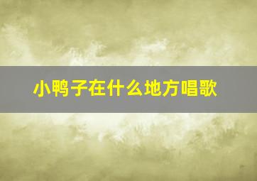 小鸭子在什么地方唱歌