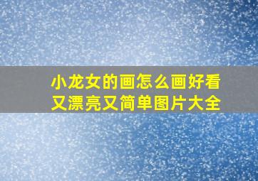 小龙女的画怎么画好看又漂亮又简单图片大全