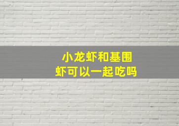 小龙虾和基围虾可以一起吃吗