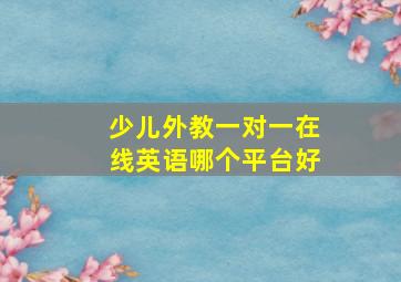 少儿外教一对一在线英语哪个平台好