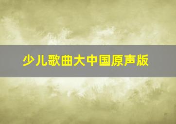 少儿歌曲大中国原声版