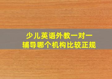 少儿英语外教一对一辅导哪个机构比较正规