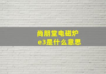 尚朋堂电磁炉e3是什么意思