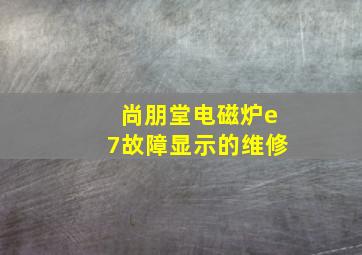 尚朋堂电磁炉e7故障显示的维修