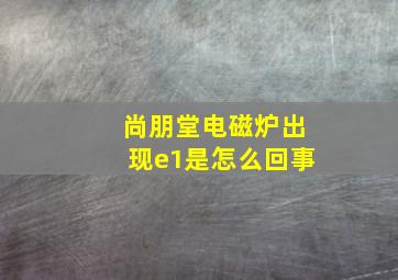 尚朋堂电磁炉出现e1是怎么回事