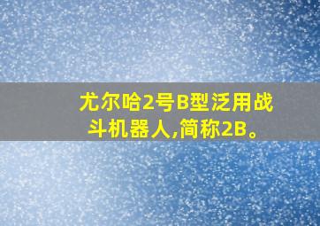 尤尔哈2号B型泛用战斗机器人,简称2B。