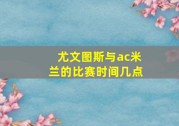 尤文图斯与ac米兰的比赛时间几点