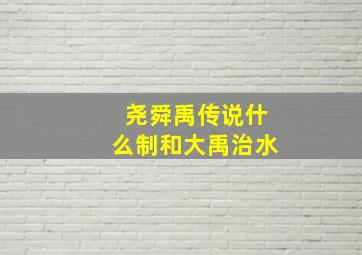 尧舜禹传说什么制和大禹治水