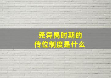 尧舜禹时期的传位制度是什么