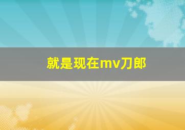 就是现在mv刀郎