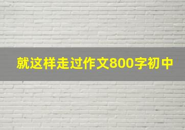 就这样走过作文800字初中