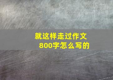 就这样走过作文800字怎么写的